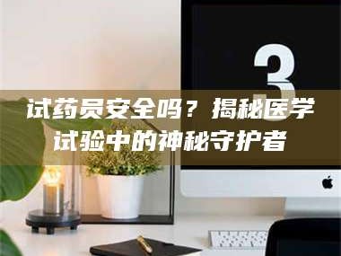 长兴试药员安全吗？揭秘医学试验中的神秘守护者
