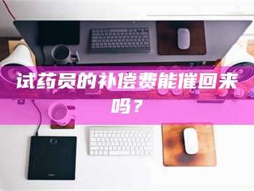 长兴试药员的补偿费能催回来吗？