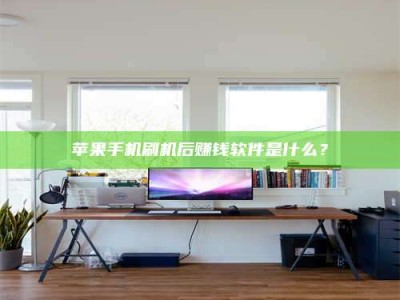 长兴苹果手机刷机后赚钱软件是什么？