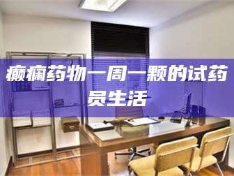 长兴癫痫药物一周一颗的试药员生活