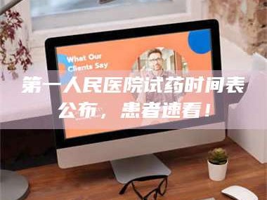 长兴第一人民医院试药时间表公布，患者速看！