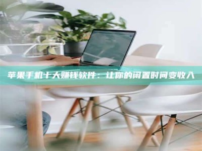 长兴苹果手机十大赚钱软件：让你的闲置时间变收入