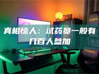 长兴真相惊人：试药员一般有几百人参加