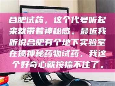 长兴合肥试药，这个代号听起来就带着神秘感。最近我听说合肥有个地下实验室在搞神秘药物试药，我这个好奇心就按捺不住了。