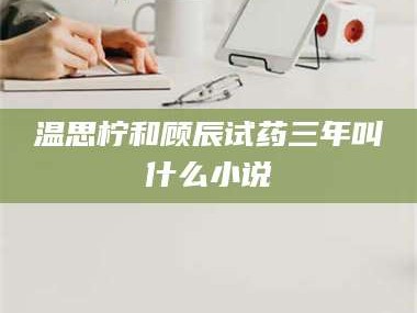 长兴温思柠和顾辰试药三年叫什么小说