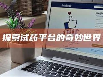 长兴探索试药平台的奇妙世界