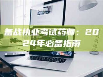 长兴备战执业考试药师：2024年必备指南