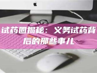 长兴试药圈揭秘：义务试药背后的那些事儿
