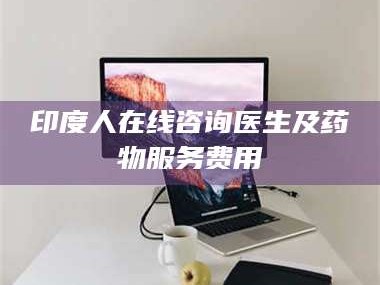 长兴印度人在线咨询医生及药物服务费用