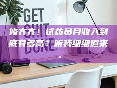 长兴修齐齐！试药员月收入到底有多高？听我细细道来。