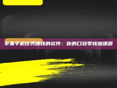 长兴苹果手机任务赚钱的软件：你的口袋零钱加速器