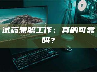 长兴试药兼职工作：真的可靠吗？