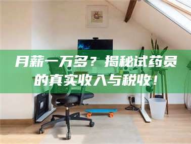 长兴月薪一万多？揭秘试药员的真实收入与税收！