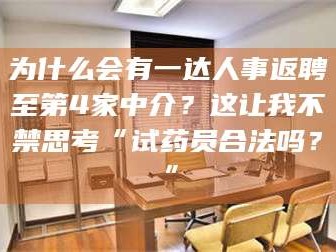 长兴为什么会有一达人事返聘至第4家中介？这让我不禁思考“试药员合法吗？”