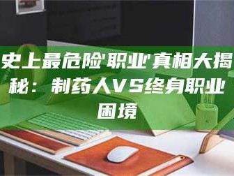 长兴史上最危险'职业'真相大揭秘：制药人VS终身职业困境