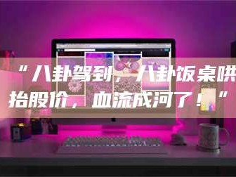 长兴“八卦驾到，八卦饭桌哄抬股价，血流成河了！”