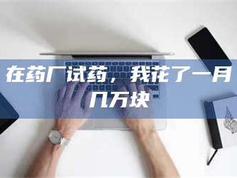 长兴在药厂试药，我花了一月几万块