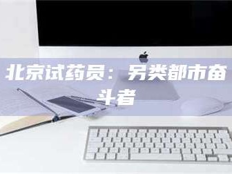 长兴北京试药员：另类都市奋斗者