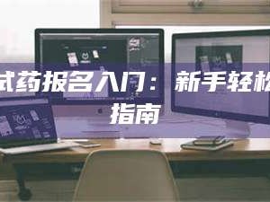 长兴试药报名入门：新手轻松指南