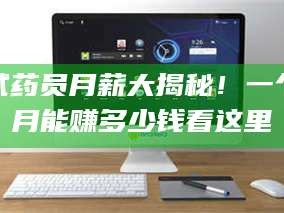 长兴试药员月薪大揭秘！一个月能赚多少钱看这里