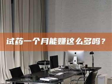 长兴试药一个月能赚这么多吗？