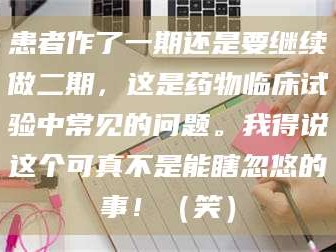 长兴患者作了一期还是要继续做二期，这是药物临床试验中常见的问题。我得说这个可真不是能瞎忽悠的事！（笑）