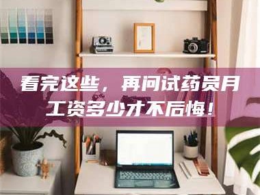 长兴看完这些，再问试药员月工资多少才不后悔！