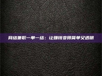 长兴网络兼职一单一结：让赚钱变得简单又透明