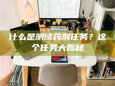 长兴什么是测试药剂任务？这个任务大揭秘