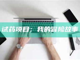 长兴试药项目：我的冒险故事