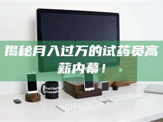 长兴揭秘月入过万的试药员高薪内幕！