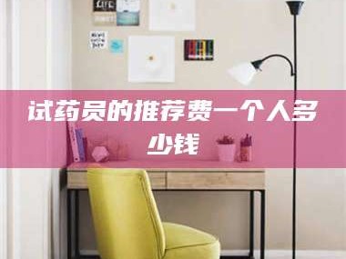 长兴试药员的推荐费一个人多少钱