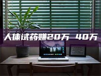 长兴人体试药赚20万 40万