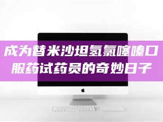 长兴成为替米沙坦氢氯噻嗪口服药试药员的奇妙日子