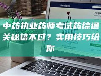 长兴中药执业药师考试药综通关秘籍不过？实用技巧给你