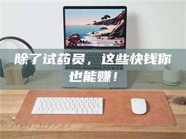 长兴除了试药员，这些快钱你也能赚！