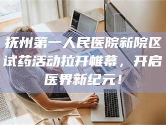 长兴抚州第一人民医院新院区试药活动拉开帷幕，开启医界新纪元！