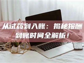 长兴从试药到入账：揭秘报酬到账时间全解析！