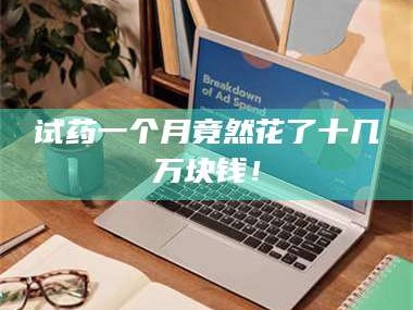 长兴试药一个月竟然花了十几万块钱！