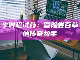 长兴李时珍试药：冒险尝百草的传奇故事