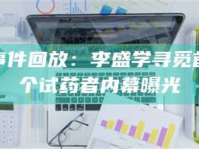 长兴事件回放：李盛学寻觅首个试药者内幕曝光