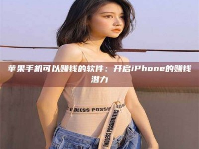 长兴苹果手机可以赚钱的软件：开启iPhone的赚钱潜力