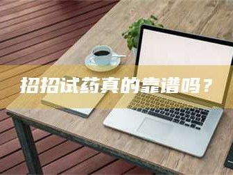 长兴招招试药真的靠谱吗？