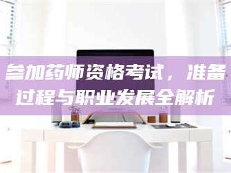 长兴参加药师资格考试，准备过程与职业发展全解析