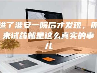 长兴进了淮安一院后才发现，原来试药就是这么真实的事儿