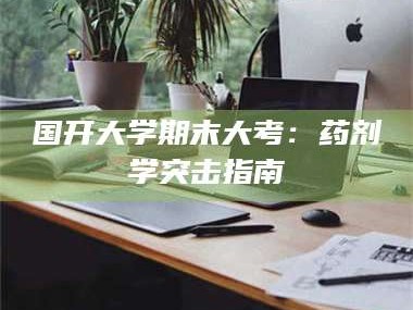 长兴国开大学期末大考：药剂学突击指南