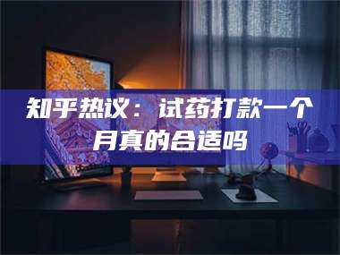 长兴知乎热议：试药打款一个月真的合适吗