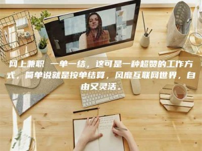 长兴网上兼职 一单一结，这可是一种超赞的工作方式，简单说就是按单结算，风靡互联网世界，自由又灵活。