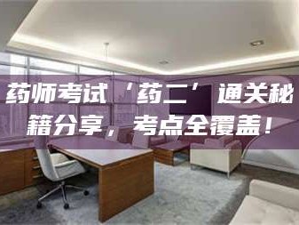 长兴药师考试‘药二’通关秘籍分享，考点全覆盖！