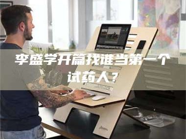 长兴李盛学开篇找谁当第一个试药人？